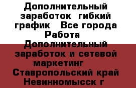 Дополнительный заработок, гибкий график - Все города Работа » Дополнительный заработок и сетевой маркетинг   . Ставропольский край,Невинномысск г.